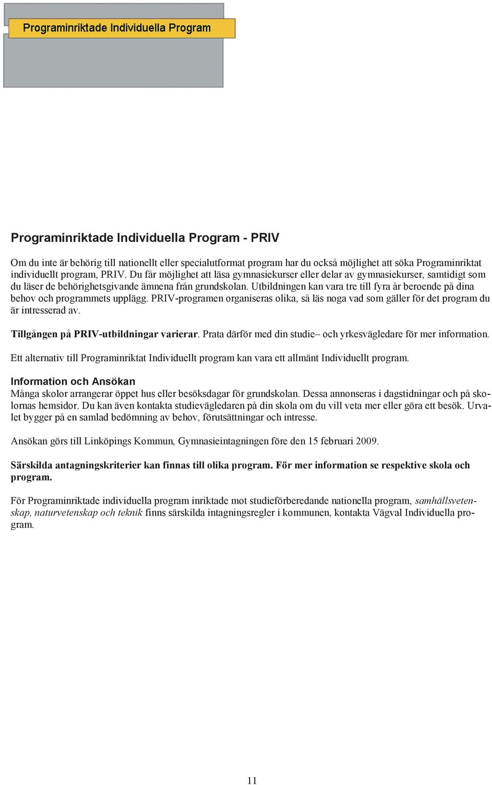 Utbildningen kan vara tre till fyra år beroende på dina behov och programmets upplägg. PRIV-programen organiseras olika, så läs noga vad som gäller för det program du är intresserad av.