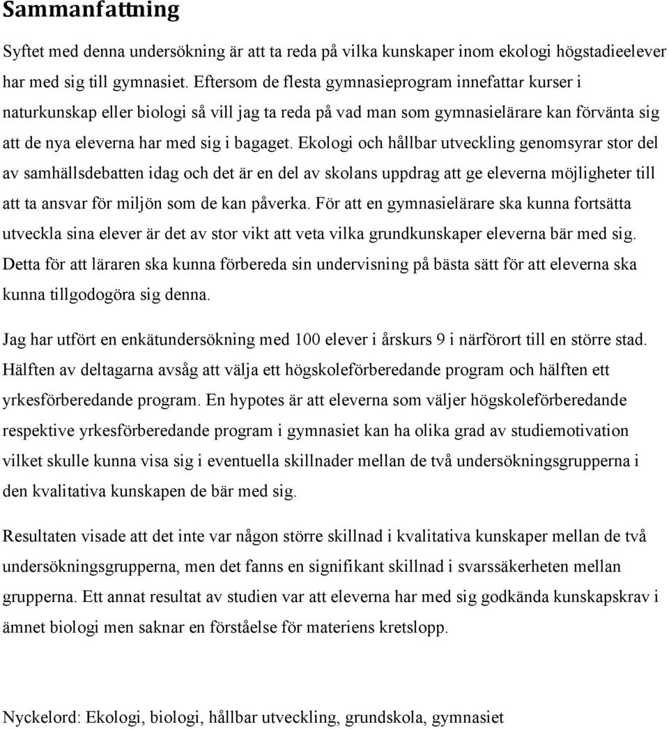 Ekologi och hållbar utveckling genomsyrar stor del av samhällsdebatten idag och det är en del av skolans uppdrag att ge eleverna möjligheter till att ta ansvar för miljön som de kan påverka.