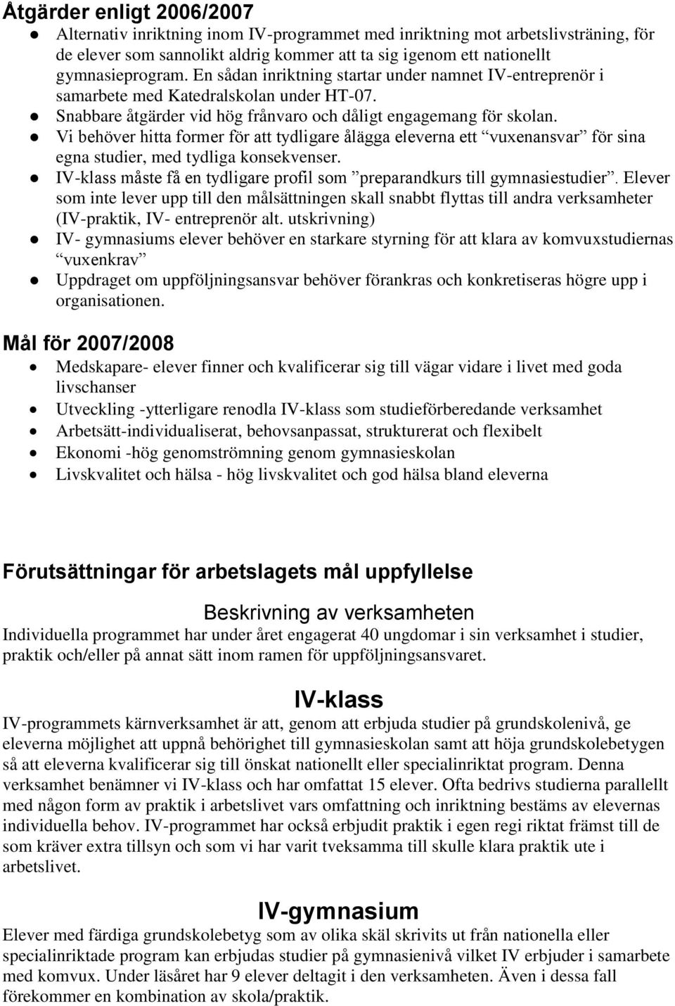 Vi behöver hitta former för att tydligare ålägga eleverna ett vuxenansvar för sina egna studier, med tydliga konsekvenser. IV-klass måste få en tydligare profil som preparandkurs till gymnasiestudier.