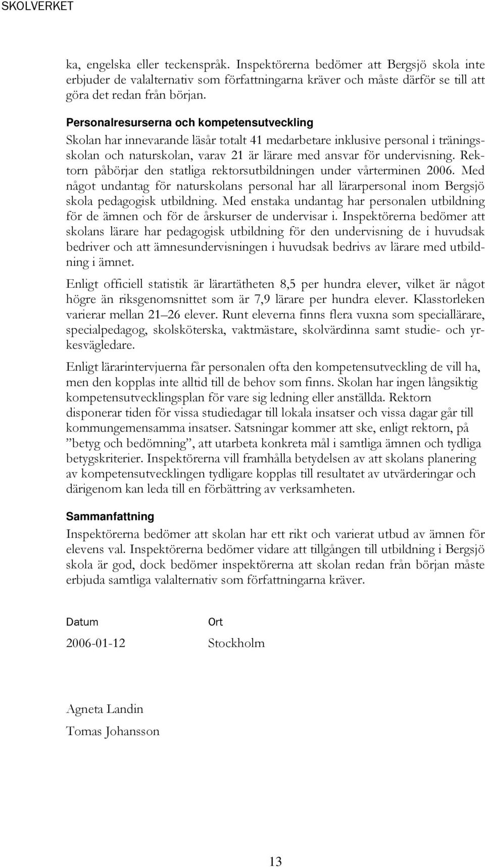 Rektorn påbörjar den statliga rektorsutbildningen under vårterminen 2006. Med något undantag för naturskolans personal har all lärarpersonal inom Bergsjö skola pedagogisk utbildning.