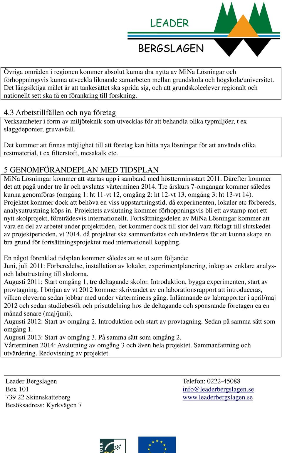 3 Arbetstillfällen och nya företag Verksamheter i form av miljöteknik som utvecklas för att behandla olika typmiljöer, t ex slaggdeponier, gruvavfall.