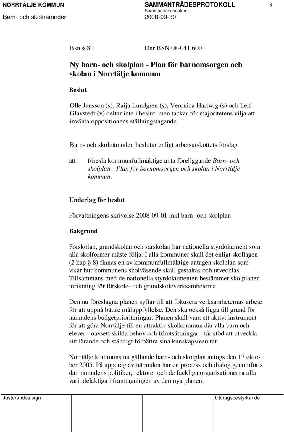 Barn- och skolnämnden beslutar enligt arbetsutskottets förslag föreslå kommunfullmäktige anta föreliggande Barn- och skolplan - Plan för barnomsorgen och skolan i Norrtälje kommun.