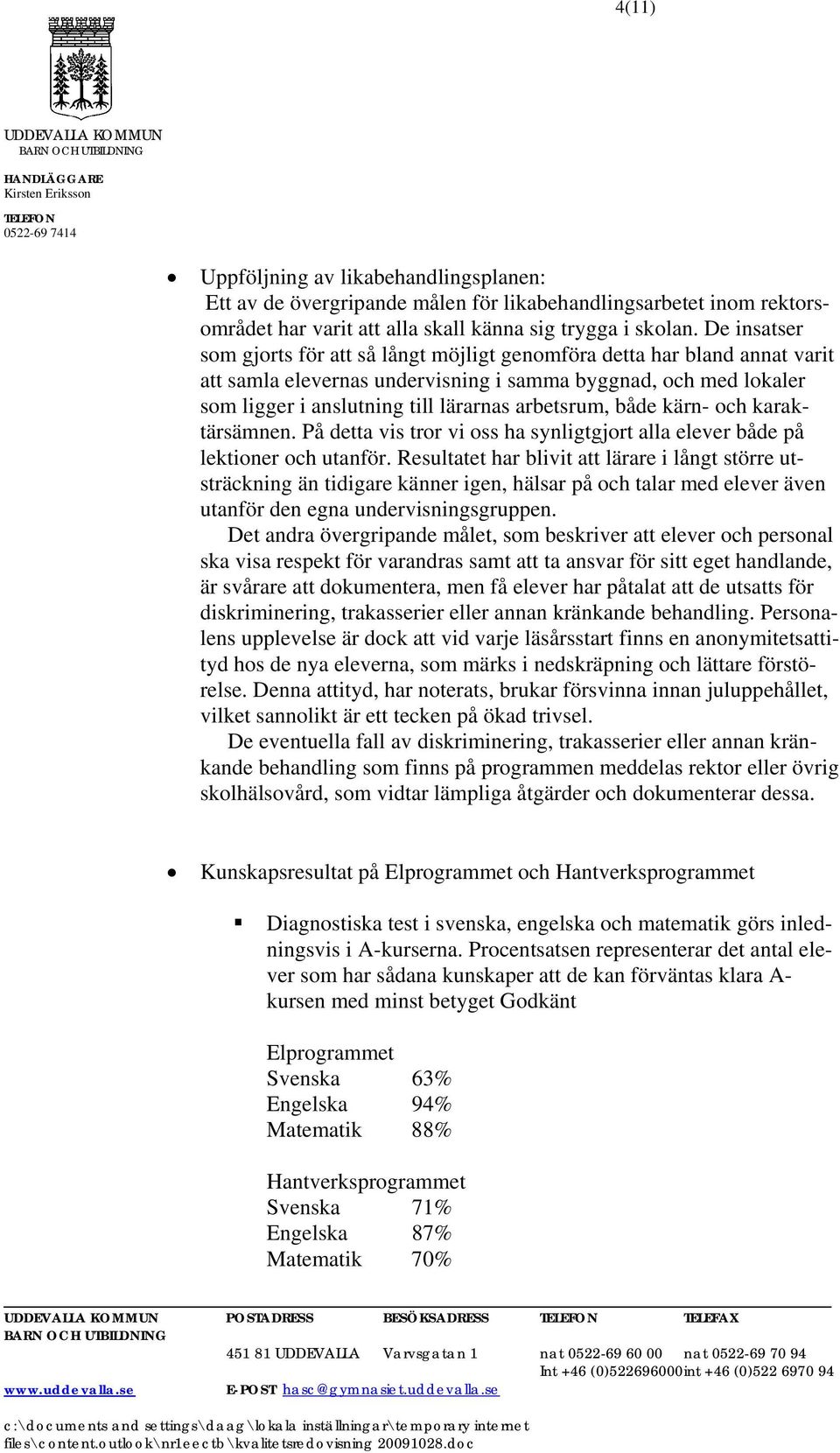 arbetsrum, både kärn- och karaktärsämnen. På detta vis tror vi oss ha synligtgjort alla elever både på lektioner och utanför.