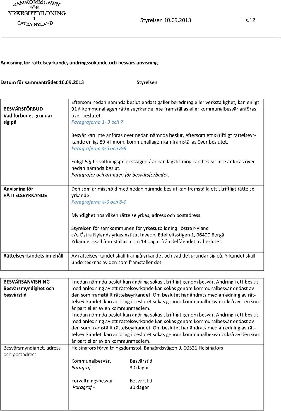 2013 Styrelsen BESVÄRSFÖRBUD Vad förbudet grundar sig på Eftersom nedan nämnda beslut endast gäller beredning eller verkställighet, kan enligt 91 kommunallagen rättelseyrkande inte framställas eller