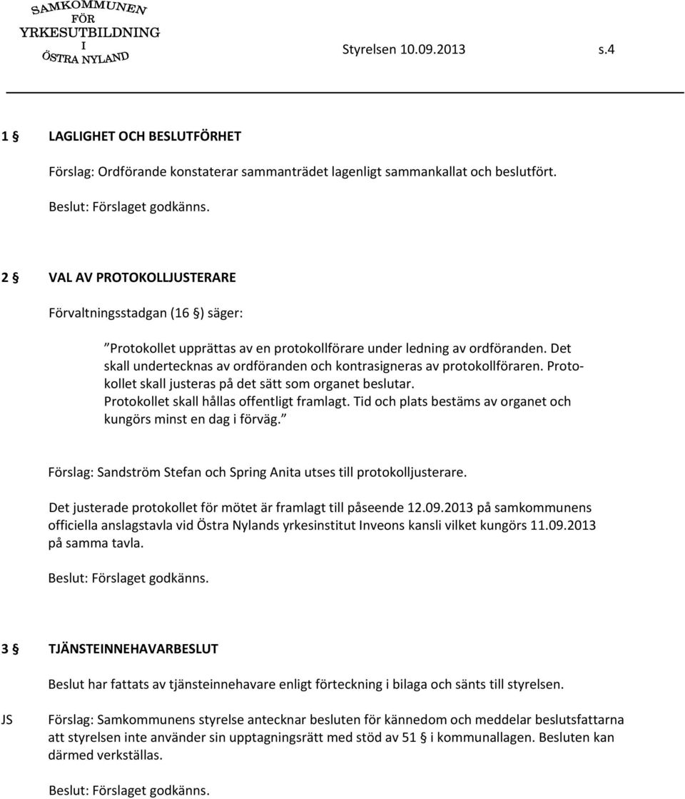 Det skall undertecknas av ordföranden och kontrasigneras av protokollföraren. Protokollet skall justeras på det sätt som organet beslutar. Protokollet skall hållas offentligt framlagt.