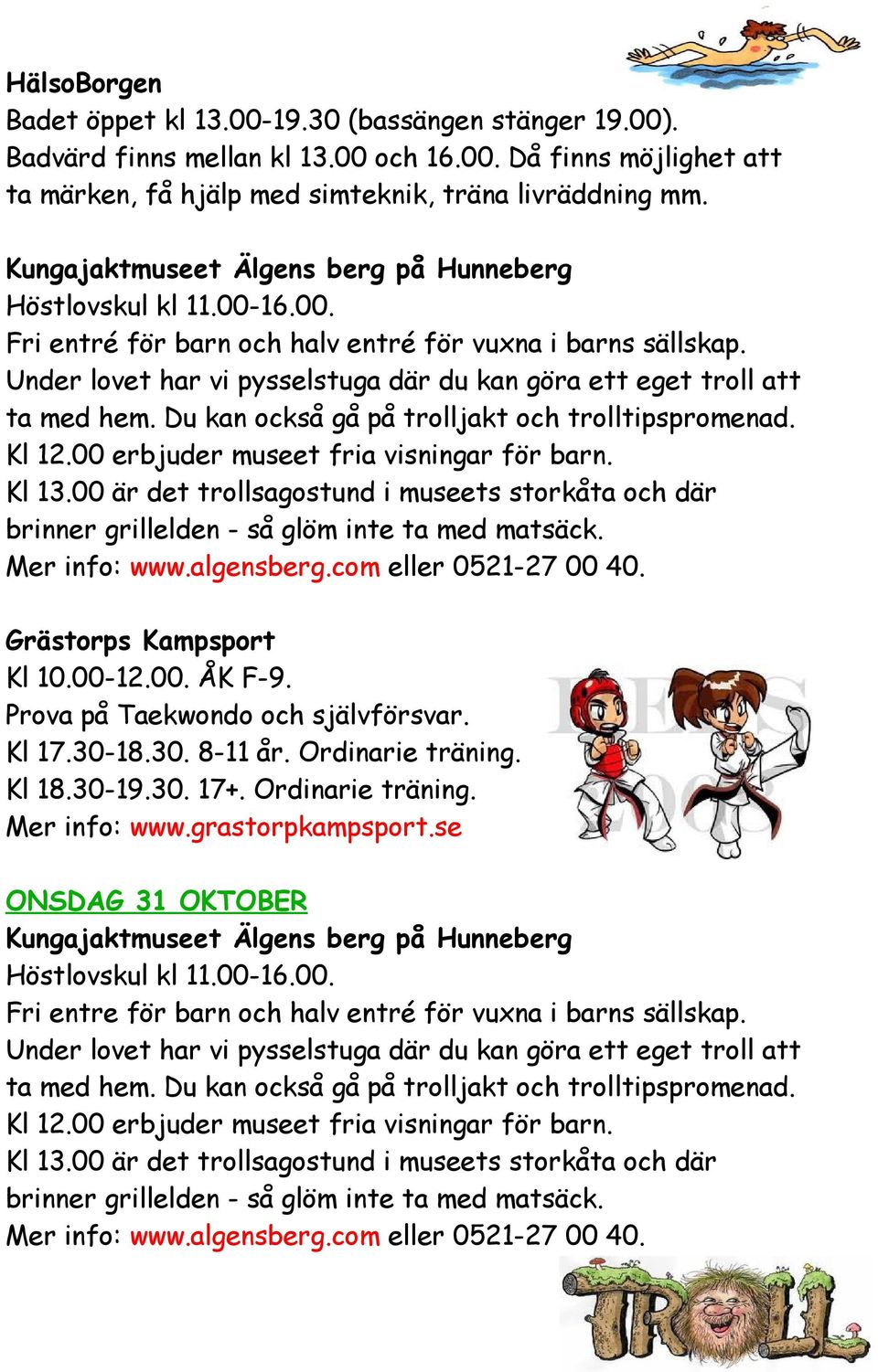 00 är det trollsagostund i museets storkåta och där brinner grillelden - så glöm inte ta med matsäck. Grästorps Kampsport Kl 10.00-12.00. ÅK F-9. Prova på Taekwondo och självförsvar. Kl 17.30-