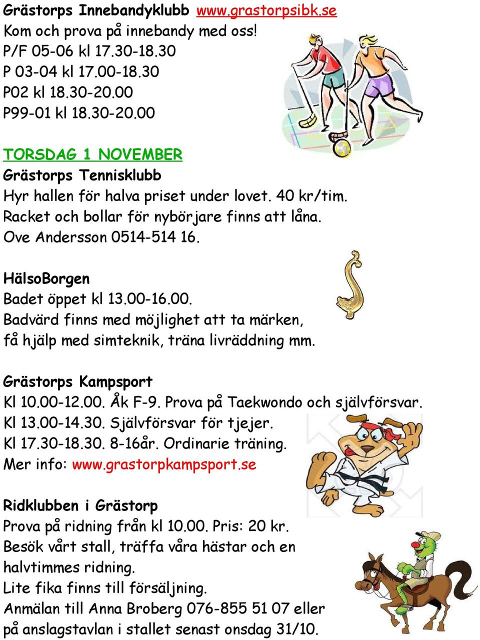 Grästorps Kampsport Kl 10.00-12.00. Åk F-9. Prova på Taekwondo och självförsvar. Kl 13.00-14.30. Självförsvar för tjejer. Kl 17.30-18.30. 8-16år. Ordinarie träning. Mer info: www.grastorpkampsport.