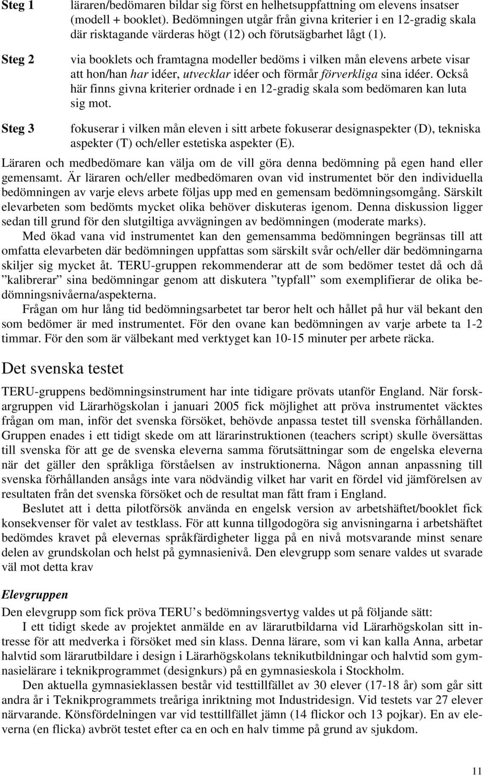 via booklets och framtagna modeller bedöms i vilken mån elevens arbete visar att hon/han har idéer, utvecklar idéer och förmår förverkliga sina idéer.