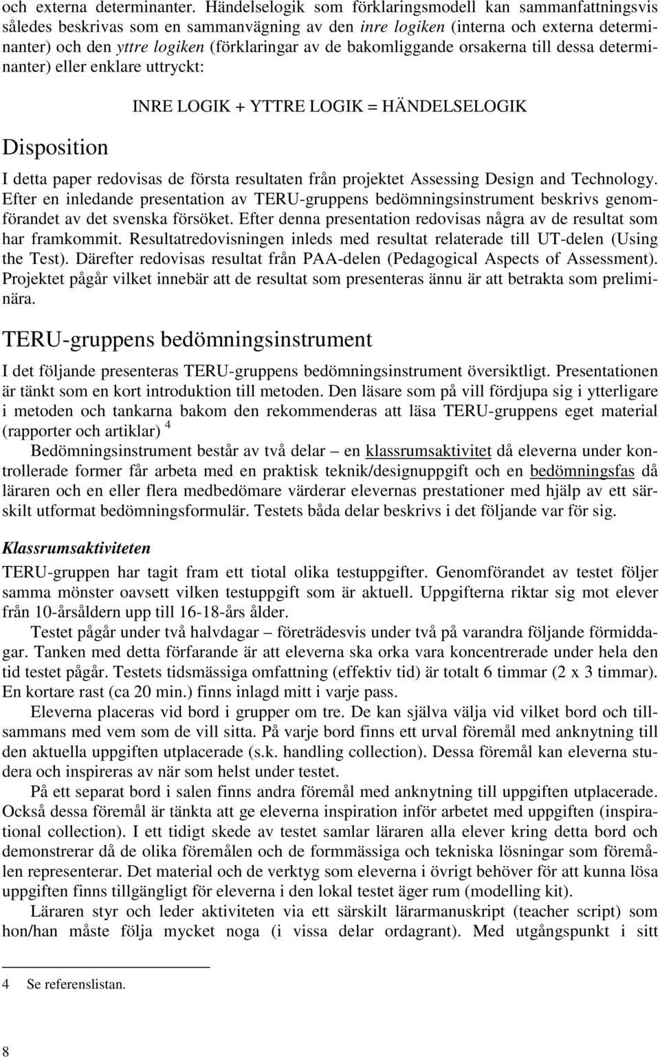 bakomliggande orsakerna till dessa determinanter) eller enklare uttryckt: Disposition INRE LOGIK + YTTRE LOGIK = HÄNDELSELOGIK I detta paper redovisas de första resultaten från projektet Assessing