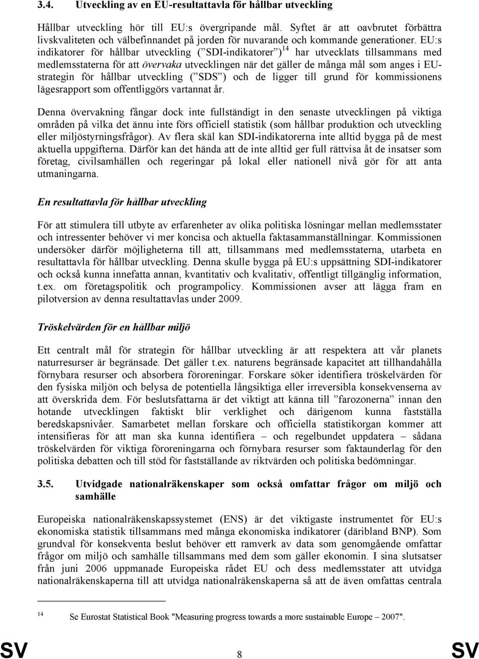 EU:s indikatorer för hållbar utveckling ( SDI-indikatorer ) 14 har utvecklats tillsammans med medlemsstaterna för att övervaka utvecklingen när det gäller de många mål som anges i EUstrategin för