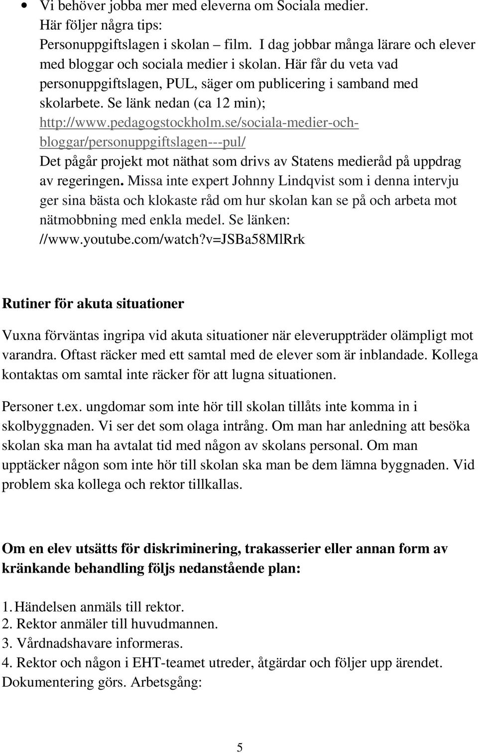 se/sociala-medier-ochbloggar/personuppgiftslagen---pul/ Det pågår projekt mot näthat som drivs av Statens medieråd på uppdrag av regeringen.