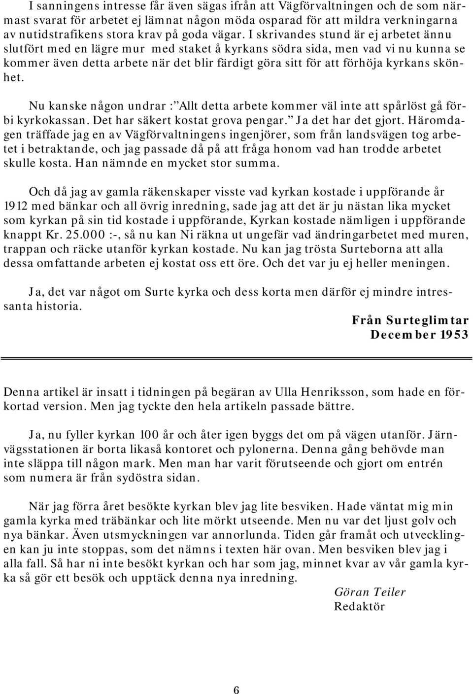 I skrivandes stund är ej arbetet ännu slutfört med en lägre mur med staket å kyrkans södra sida, men vad vi nu kunna se kommer även detta arbete när det blir färdigt göra sitt för att förhöja kyrkans