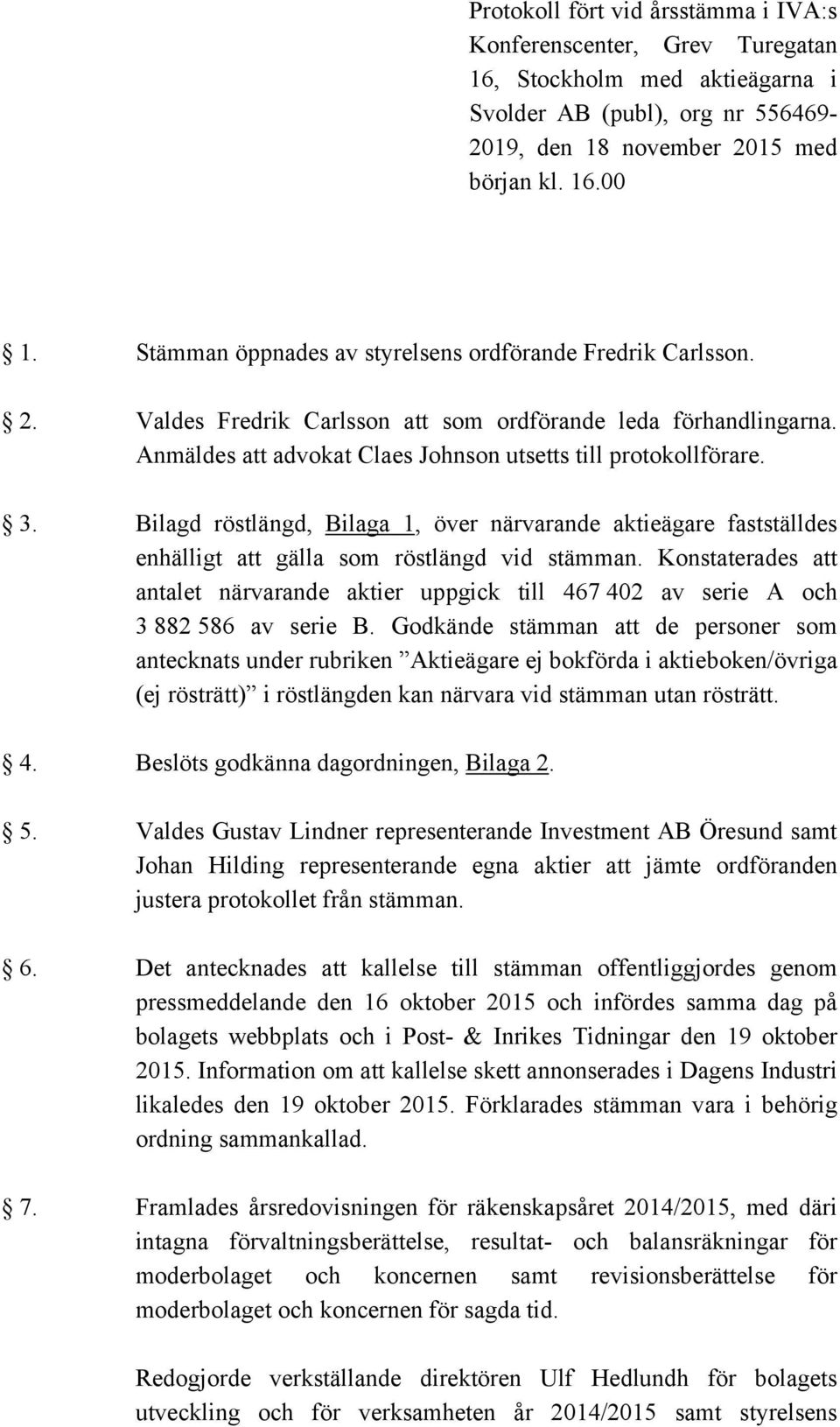 Bilagd röstlängd, Bilaga 1, över närvarande aktieägare fastställdes enhälligt att gälla som röstlängd vid stämman.