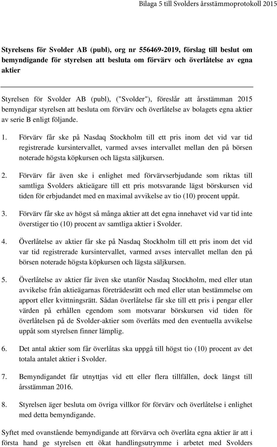 Förvärv får ske på Nasdaq Stockholm till ett pris inom det vid var tid registrerade kursintervallet, varmed avses intervallet mellan den på börsen noterade högsta köpkursen och lägsta säljkursen. 2.