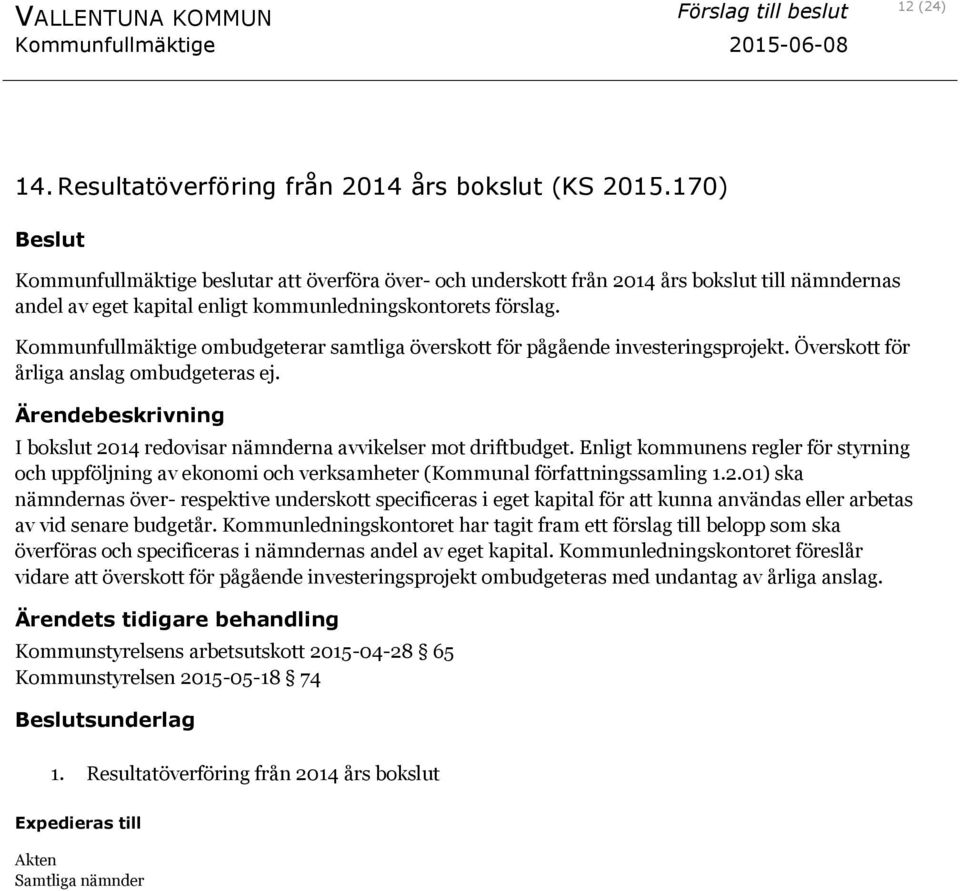 Kommunfullmäktige ombudgeterar samtliga överskott för pågående investeringsprojekt. Överskott för årliga anslag ombudgeteras ej. I bokslut 2014 redovisar nämnderna avvikelser mot driftbudget.