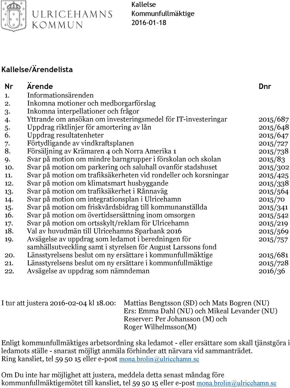 Förtydligande av vindkraftsplanen 2015/727 8. Försäljning av Krämaren 4 och Norra Amerika 1 2015/738 9. Svar på motion om mindre barngrupper i förskolan och skolan 2015/83 10.