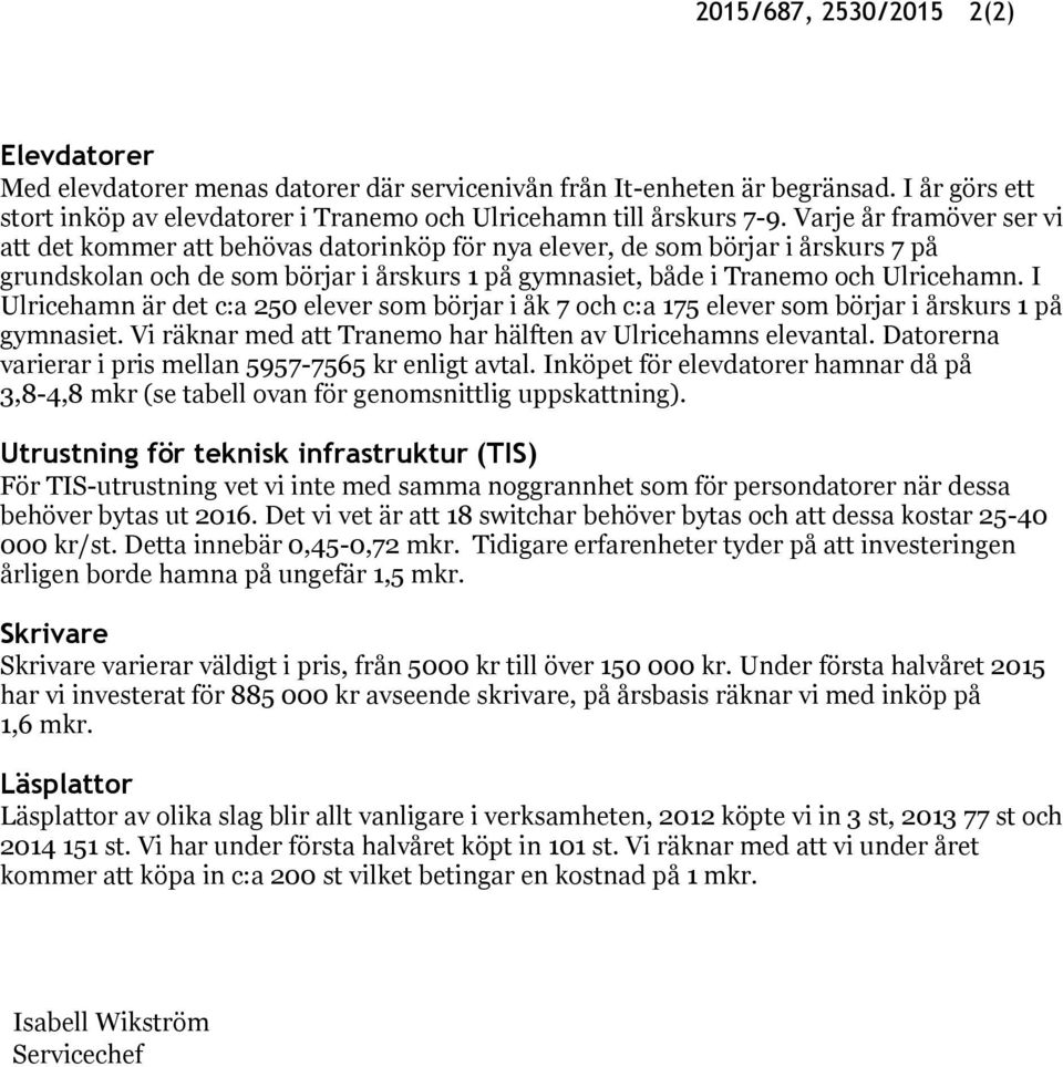 I Ulricehamn är det c:a 250 elever som börjar i åk 7 och c:a 175 elever som börjar i årskurs 1 på gymnasiet. Vi räknar med att Tranemo har hälften av Ulricehamns elevantal.