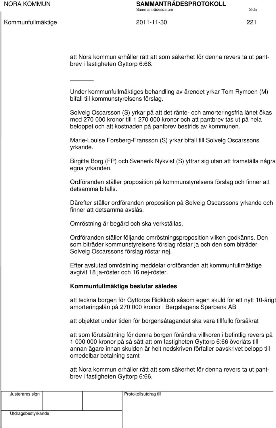 Solveig Oscarsson (S) yrkar på att det ränte- och amorteringsfria lånet ökas med 270 000 kronor till 1 270 000 kronor och att pantbrev tas ut på hela beloppet och att kostnaden på pantbrev bestrids