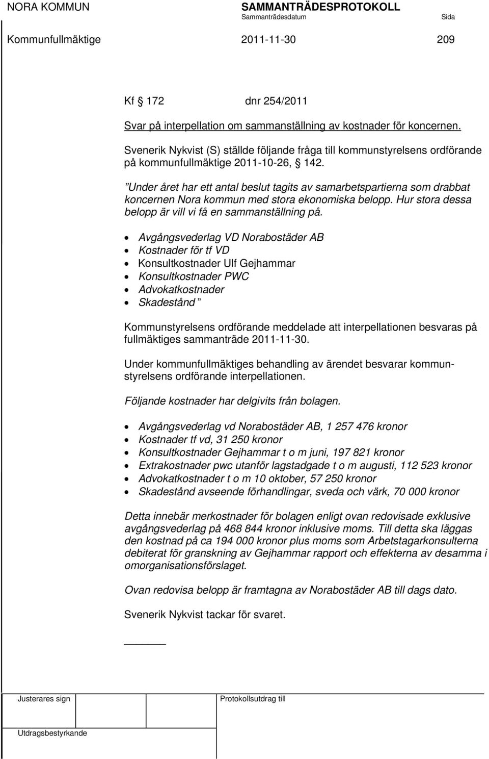 Under året har ett antal beslut tagits av samarbetspartierna som drabbat koncernen Nora kommun med stora ekonomiska belopp. Hur stora dessa belopp är vill vi få en sammanställning på.