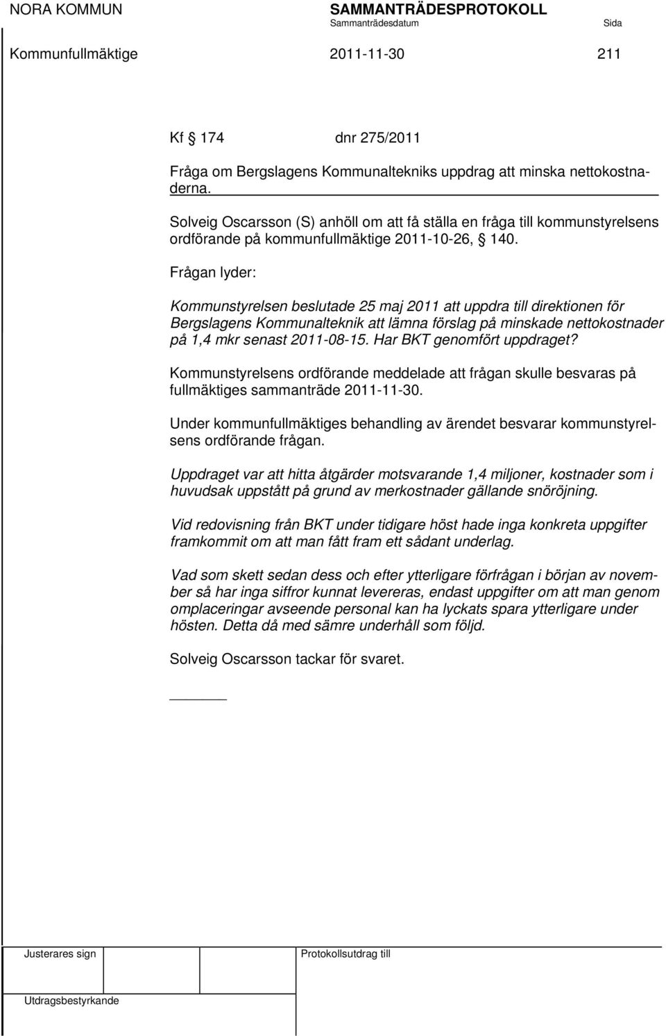 Frågan lyder: Kommunstyrelsen beslutade 25 maj 2011 att uppdra till direktionen för Bergslagens Kommunalteknik att lämna förslag på minskade nettokostnader på 1,4 mkr senast 2011-08-15.
