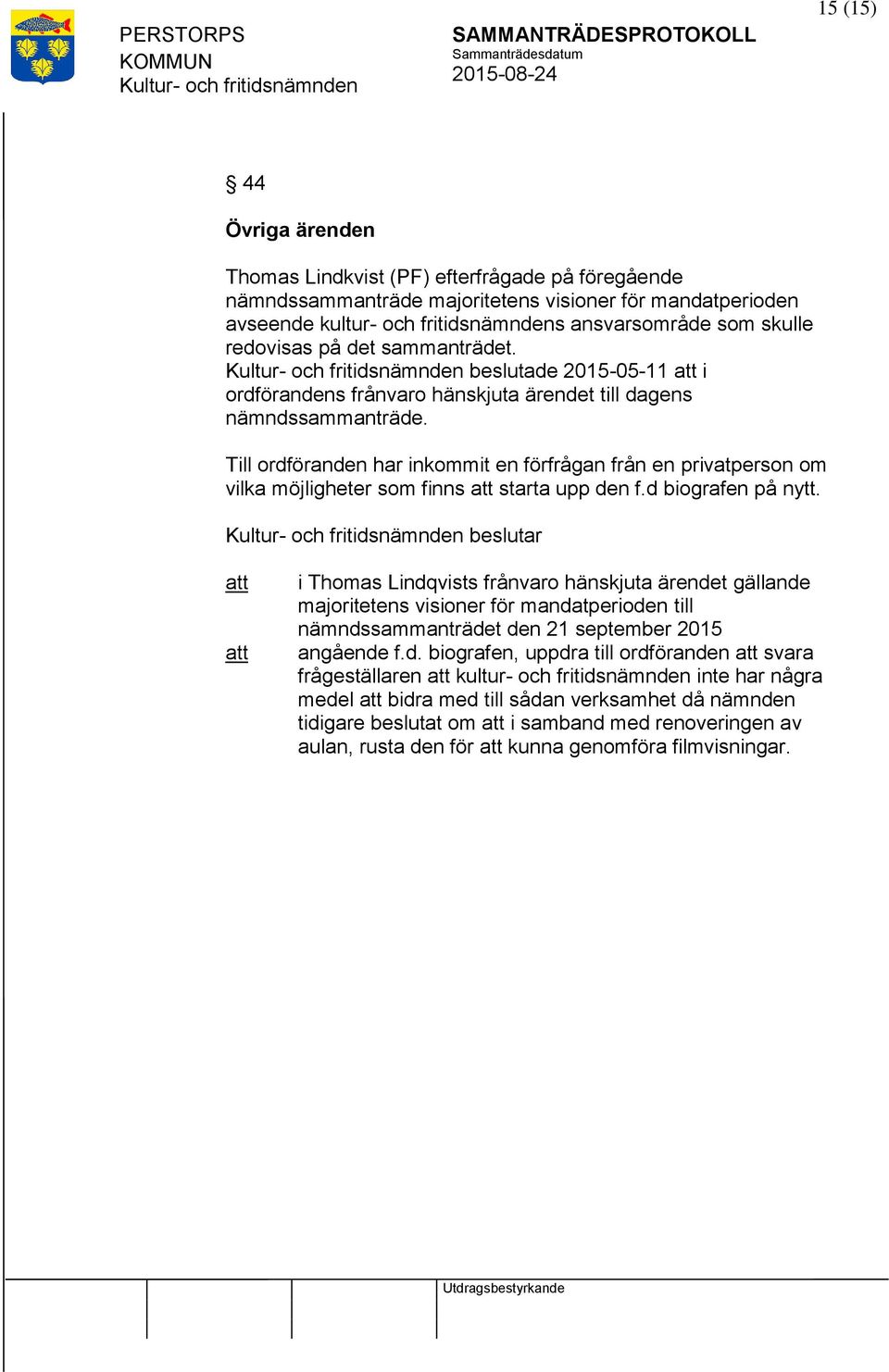 Till ordföranden har inkommit en förfrågan från en privatperson om vilka möjligheter som finns starta upp den f.d biografen på nytt.