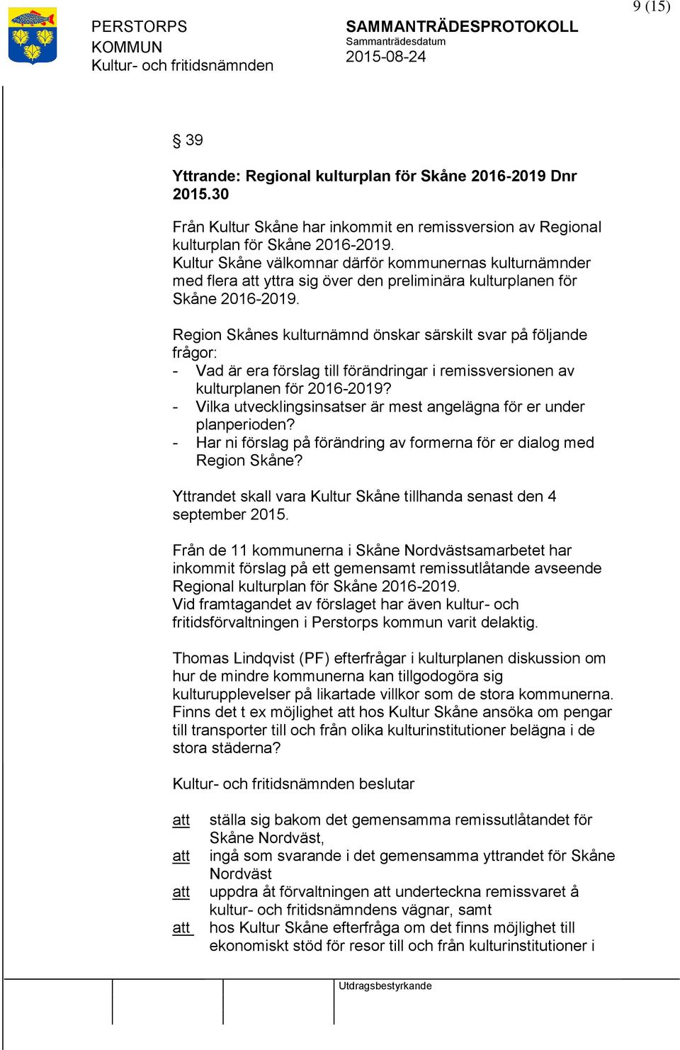 Region Skånes kulturnämnd önskar särskilt svar på följande frågor: - Vad är era förslag till förändringar i remissversionen av kulturplanen för 2016-2019?