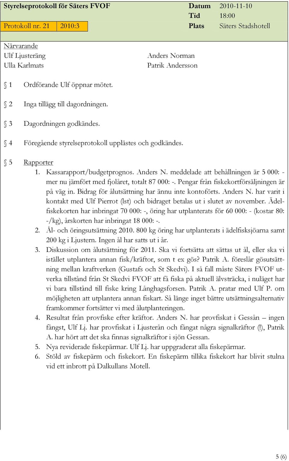 meddelade att behållningen är 5 000: - mer nu jämfört med fjolåret, totalt 87 000: -. Pengar från fiskekortförsäljningen är på väg in. Bidrag för ålutsättning har ännu inte kontoförts. Anders N.