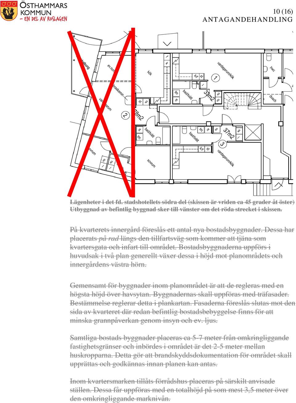 Bostadsbyggnaderna uppförs i huvudsak i två plan generellt växer dessa i höjd mot planområdets och innergårdens västra hörn.