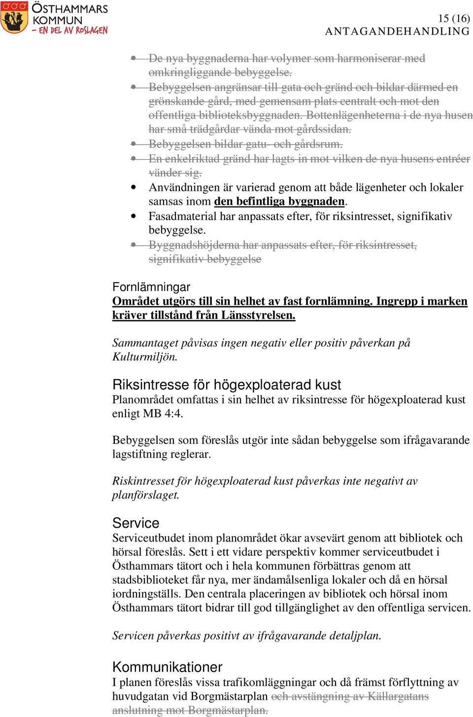 Bottenlägenheterna i de nya husen har små trädgårdar vända mot gårdssidan. Bebyggelsen bildar gatu- och gårdsrum. En enkelriktad gränd har lagts in mot vilken de nya husens entréer vänder sig.