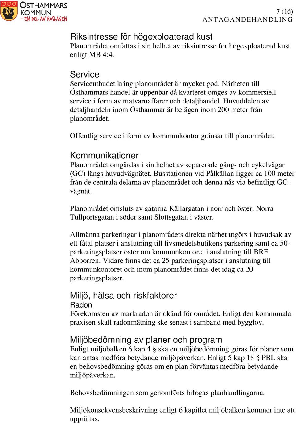 Huvuddelen av detaljhandeln inom Östhammar är belägen inom 200 meter från planområdet. Offentlig service i form av kommunkontor gränsar till planområdet.