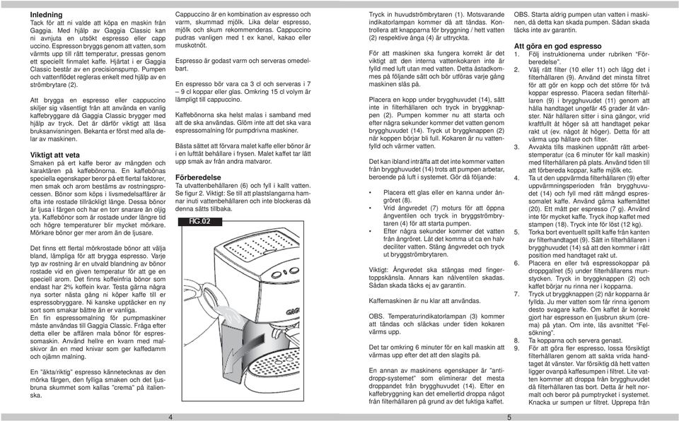 Pumpen och vattenfl ödet regleras enkelt med hjälp av en strömbrytare (2).