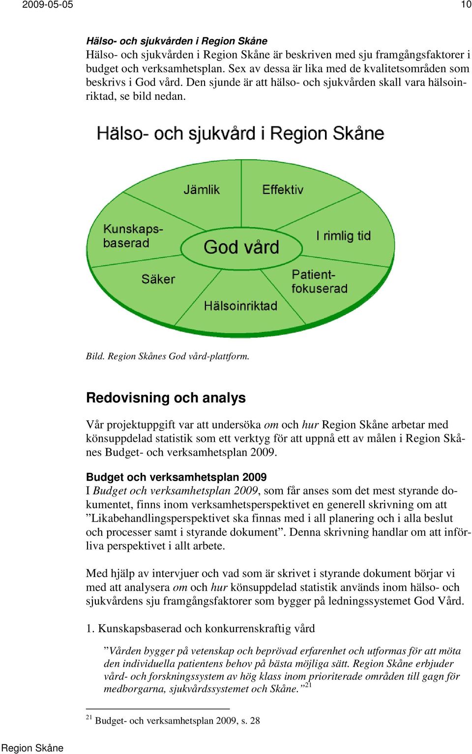 Redovisning och analys Vår projektuppgift var att undersöka om och hur arbetar med könsuppdelad statistik som ett verktyg för att uppnå ett av målen i s Budget- och verksamhetsplan 2009.