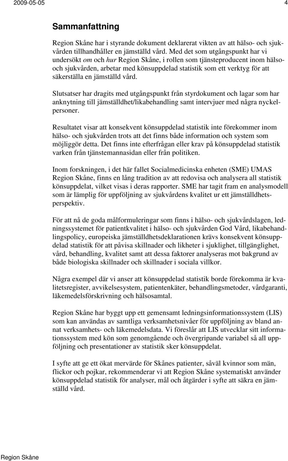 Slutsatser har dragits med utgångspunkt från styrdokument och lagar som har anknytning till jämställdhet/likabehandling samt intervjuer med några nyckelpersoner.