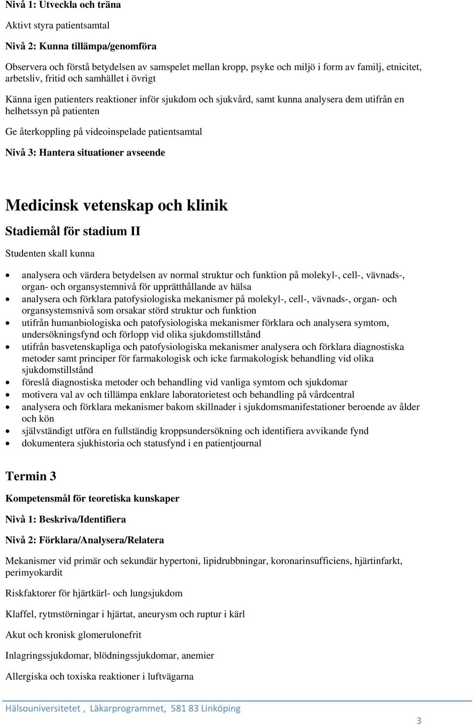 patientsamtal Nivå 3: Hantera situationer avseende Medicinsk vetenskap och klinik Studenten skall kunna analysera och värdera betydelsen av normal struktur och funktion på molekyl-, cell-, vävnads-,