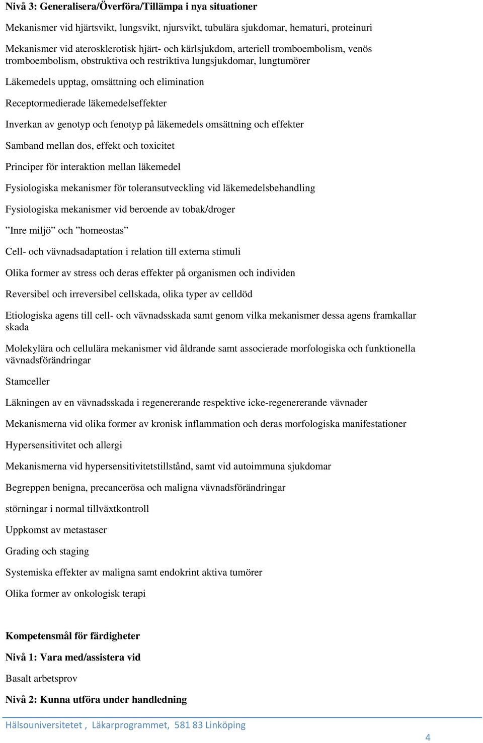 Inverkan av genotyp och fenotyp på läkemedels omsättning och effekter Samband mellan dos, effekt och toxicitet Principer för interaktion mellan läkemedel Fysiologiska mekanismer för