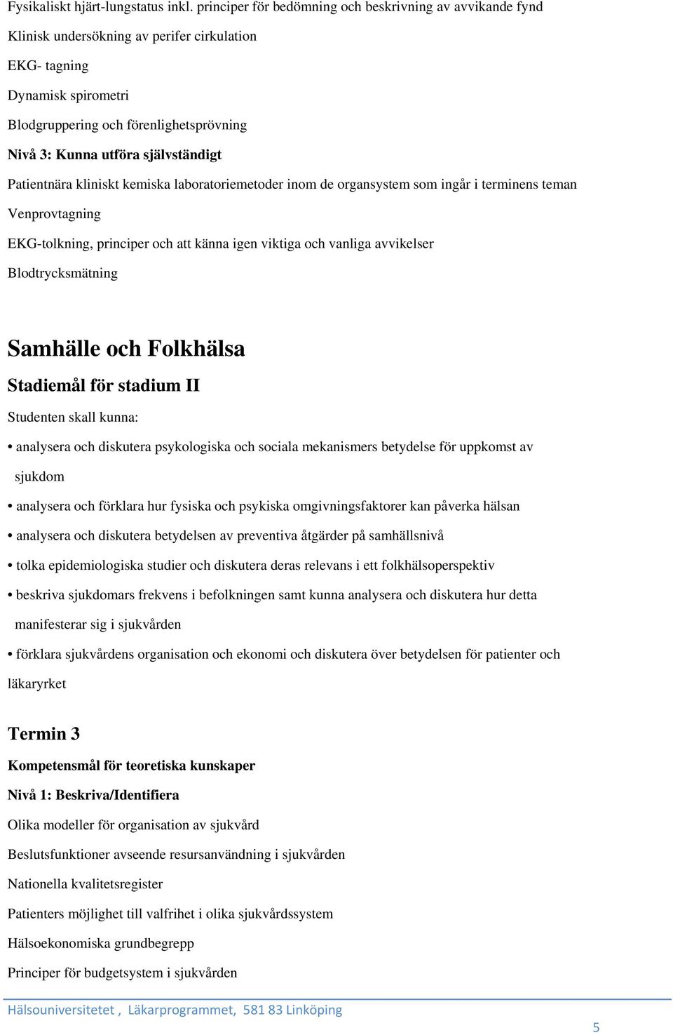 självständigt Patientnära kliniskt kemiska laboratoriemetoder inom de organsystem som ingår i terminens teman Venprovtagning EKG-tolkning, principer och att känna igen viktiga och vanliga avvikelser