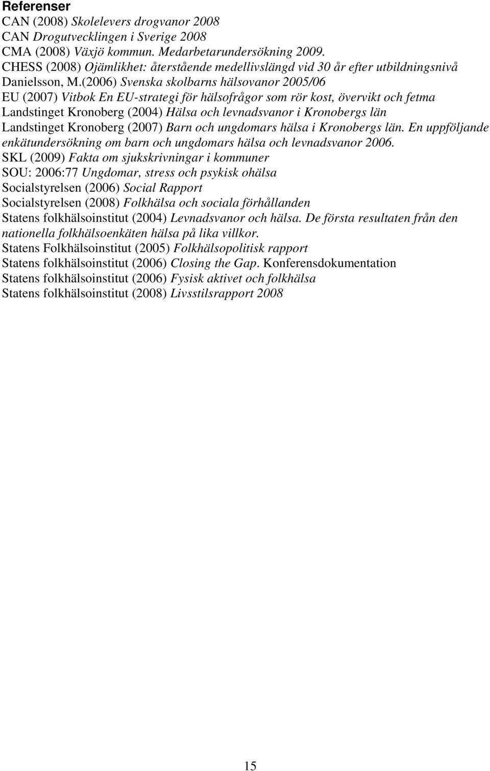 (2006) Svenska skolbarns hälsovanor 2005/06 EU (2007) Vitbok En EU-strategi för hälsofrågor som rör kost, övervikt och fetma Landstinget Kronoberg (2004) Hälsa och levnadsvanor i Kronobergs län