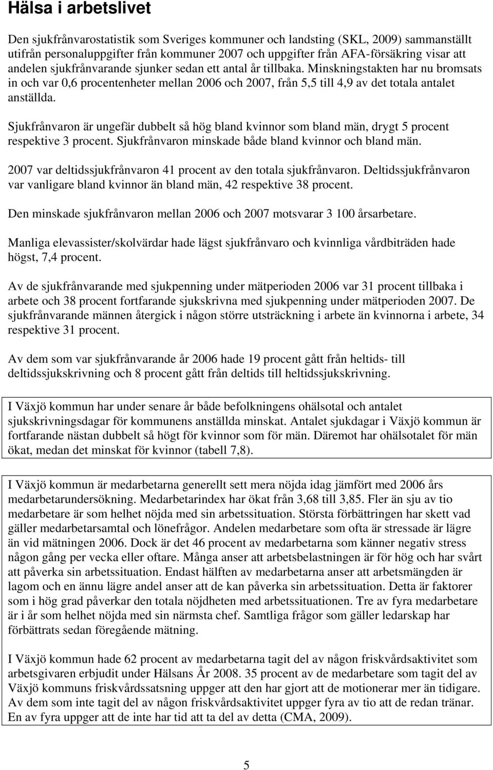 Sjukfrånvaron är ungefär dubbelt så hög bland kvinnor som bland män, drygt 5 procent respektive 3 procent. Sjukfrånvaron minskade både bland kvinnor och bland män.