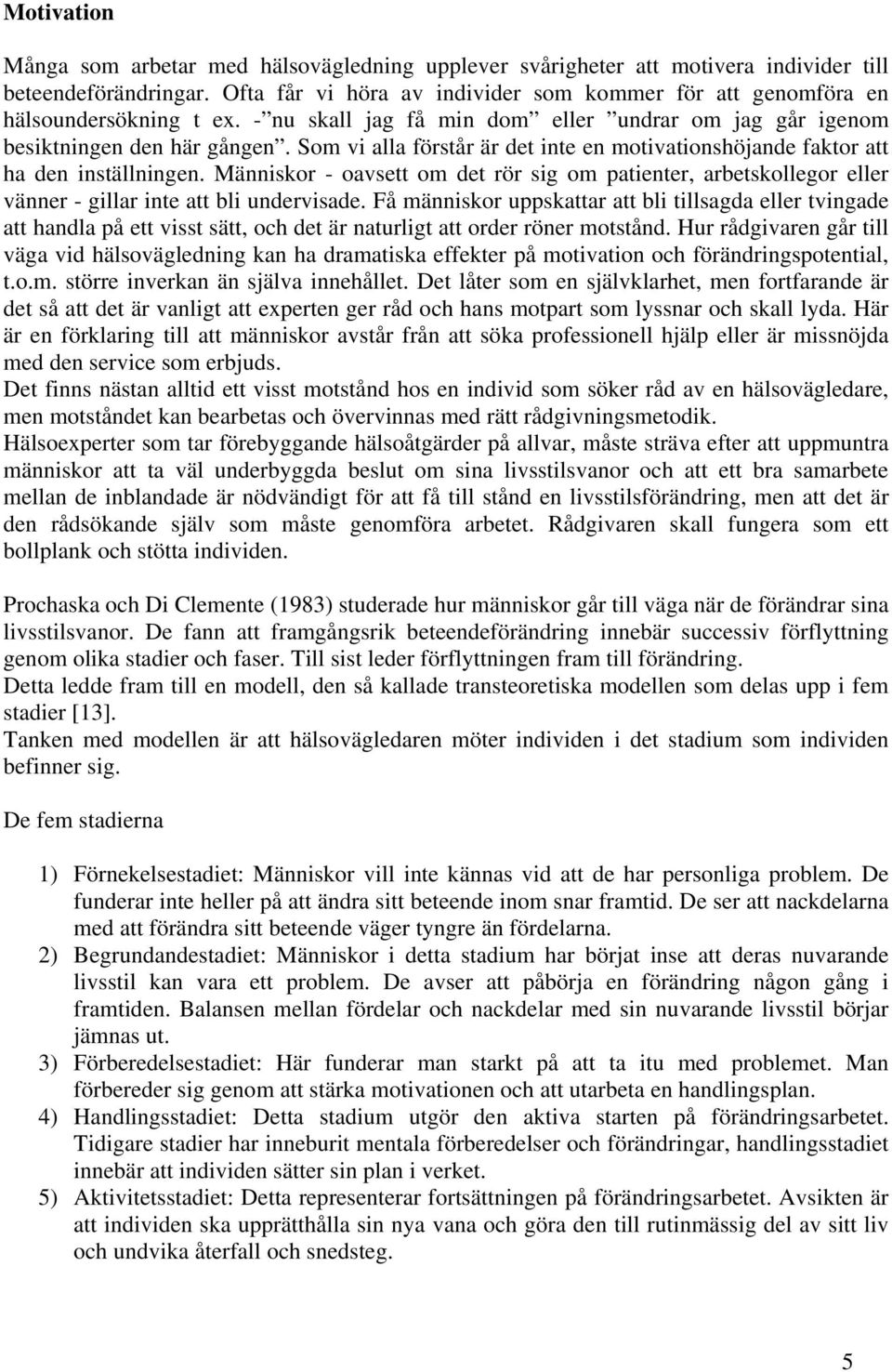 Som vi alla förstår är det inte en motivationshöjande faktor att ha den inställningen. Människor - oavsett om det rör sig om patienter, arbetskollegor eller vänner - gillar inte att bli undervisade.