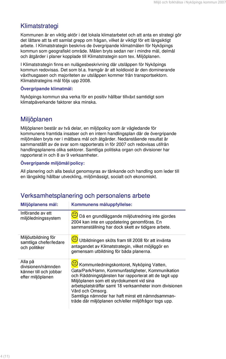 Målen bryts sedan ner i mindre mål, delmål och åtgärder i planer kopplade till Klimatstrategin som tex. Miljöplanen.