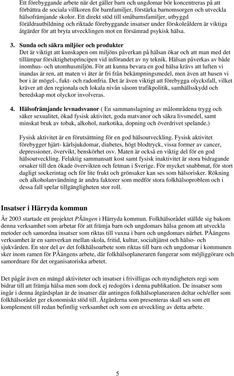 3. Sunda och säkra miljöer och produkter Det är viktigt att kunskapen om miljöns påverkan på hälsan ökar och att man med det tillämpar försiktighetsprincipen vid införandet av ny teknik.