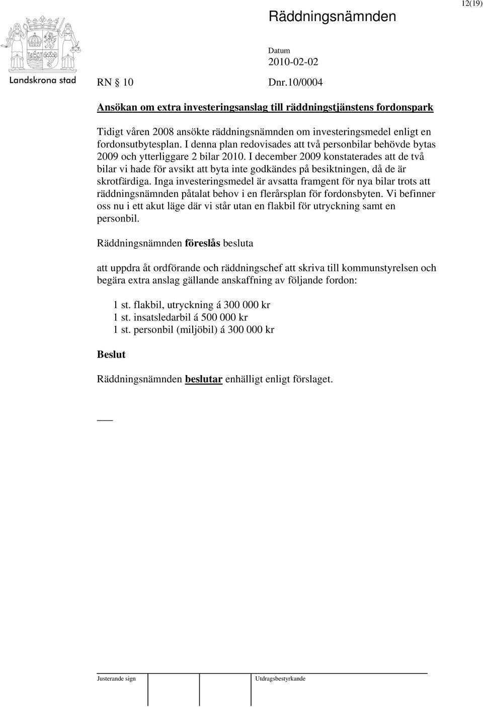 I december 2009 konstaterades att de två bilar vi hade för avsikt att byta inte godkändes på besiktningen, då de är skrotfärdiga.