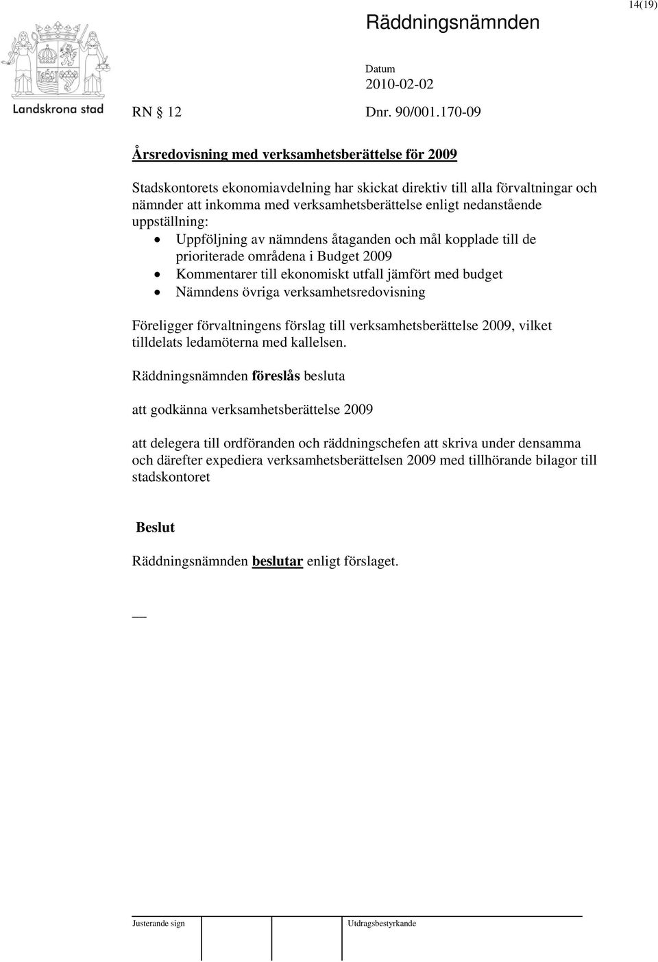 nedanstående uppställning: Uppföljning av nämndens åtaganden och mål kopplade till de prioriterade områdena i Budget 2009 Kommentarer till ekonomiskt utfall jämfört med budget Nämndens övriga