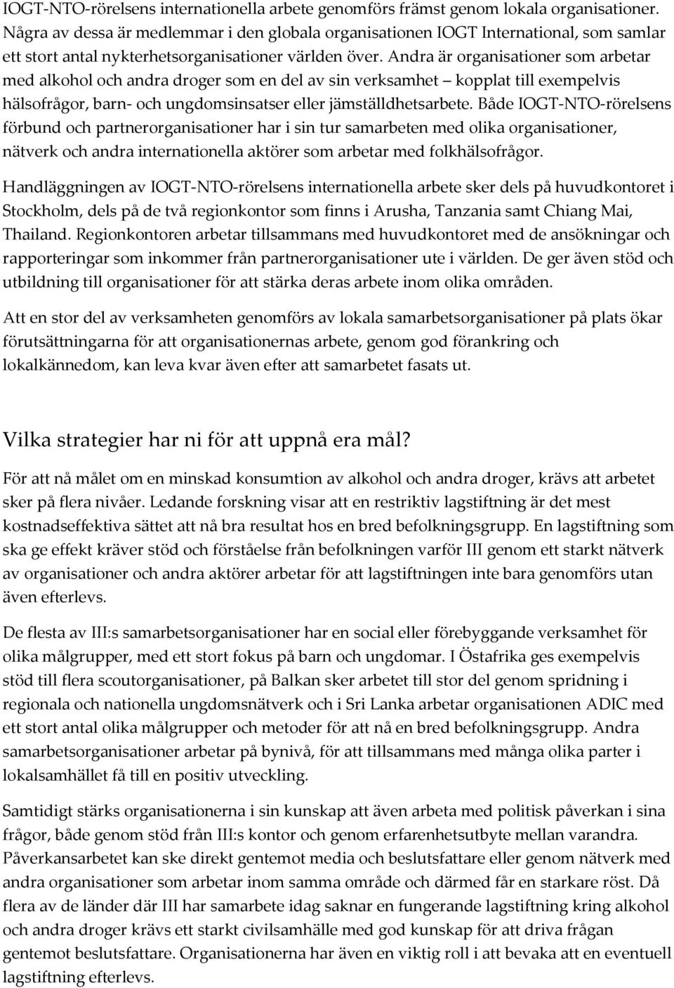 Andra är organisationer som arbetar med alkohol och andra droger som en del av sin verksamhet kopplat till exempelvis hälsofrågor, barn- och ungdomsinsatser eller jämställdhetsarbete.