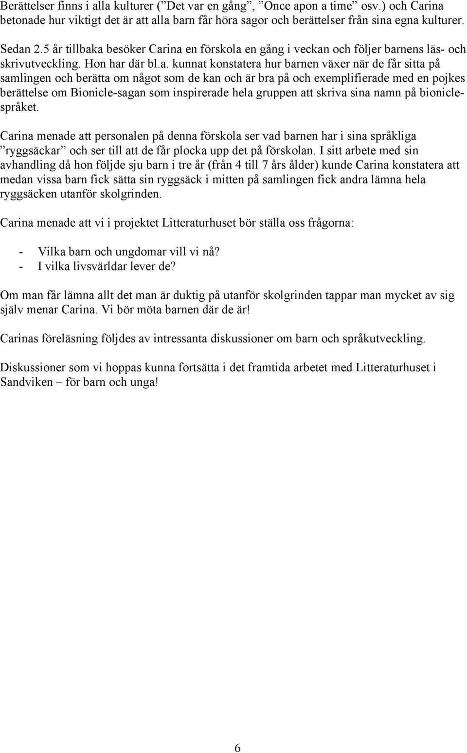 a besöker Carina en förskola en gång i veckan och följer barnens läs- och skrivutveckling. Hon har där bl.a. kunnat konstatera hur barnen växer när de får sitta på samlingen och berätta om något som