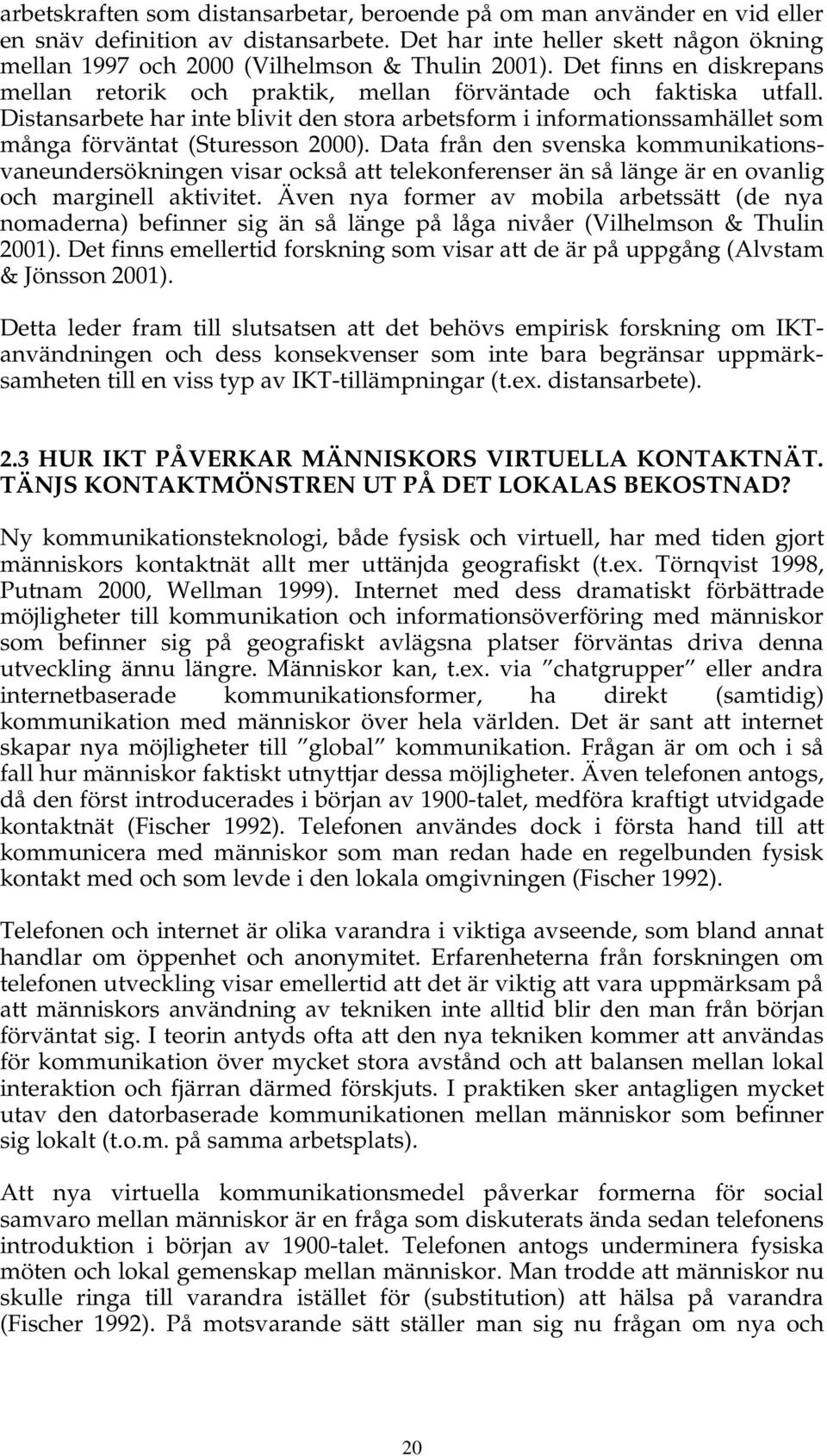 Distansarbete har inte blivit den stora arbetsform i informationssamhället som många förväntat (Sturesson 2000).