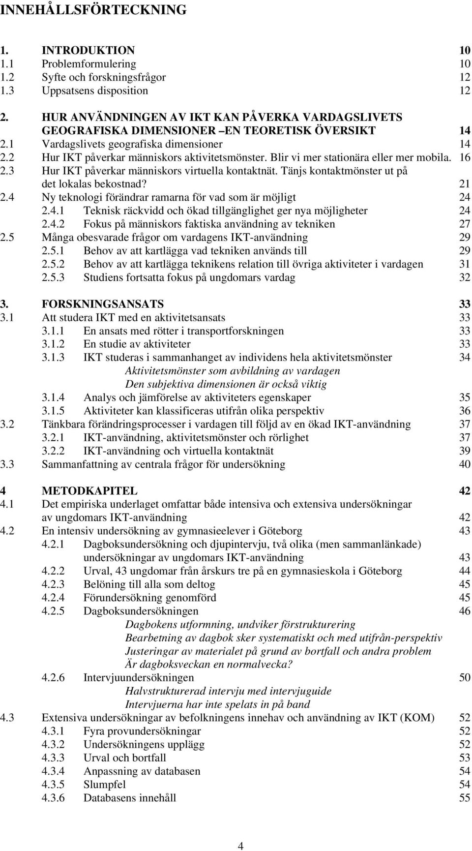 Blir vi mer stationära eller mer mobila. 16 2.3 Hur IKT påverkar människors virtuella kontaktnät. Tänjs kontaktmönster ut på det lokalas bekostnad? 21 2.