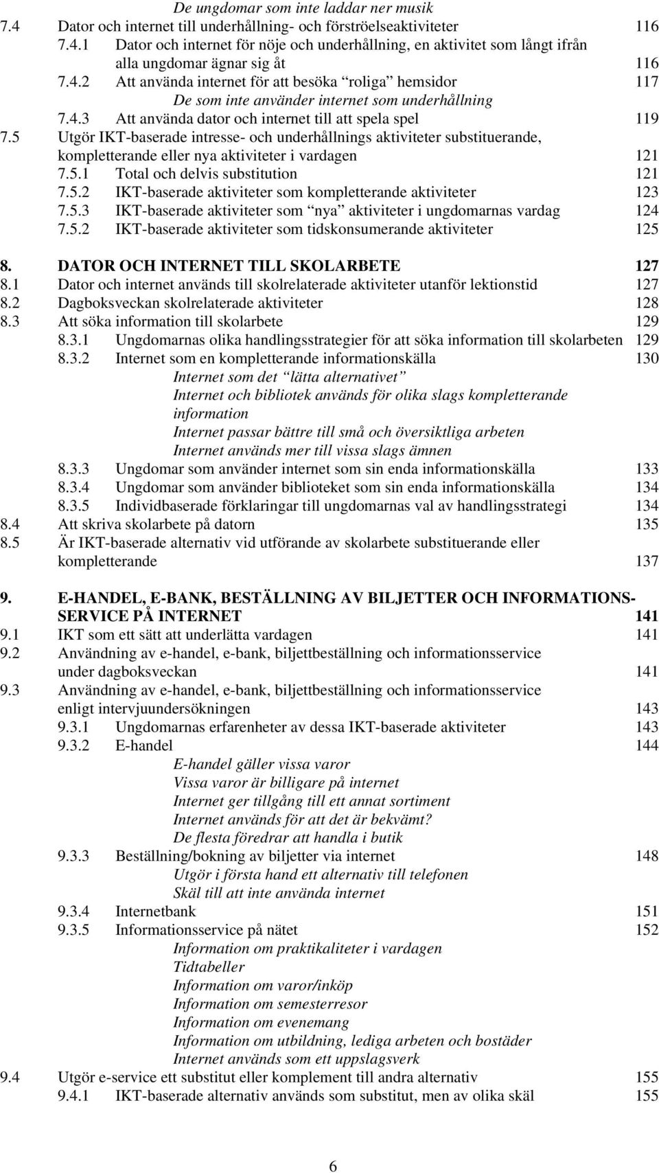 5 Utgör IKT-baserade intresse- och underhållnings aktiviteter substituerande, kompletterande eller nya aktiviteter i vardagen 121 7.5.1 Total och delvis substitution 121 7.5.2 IKT-baserade aktiviteter som kompletterande aktiviteter 123 7.