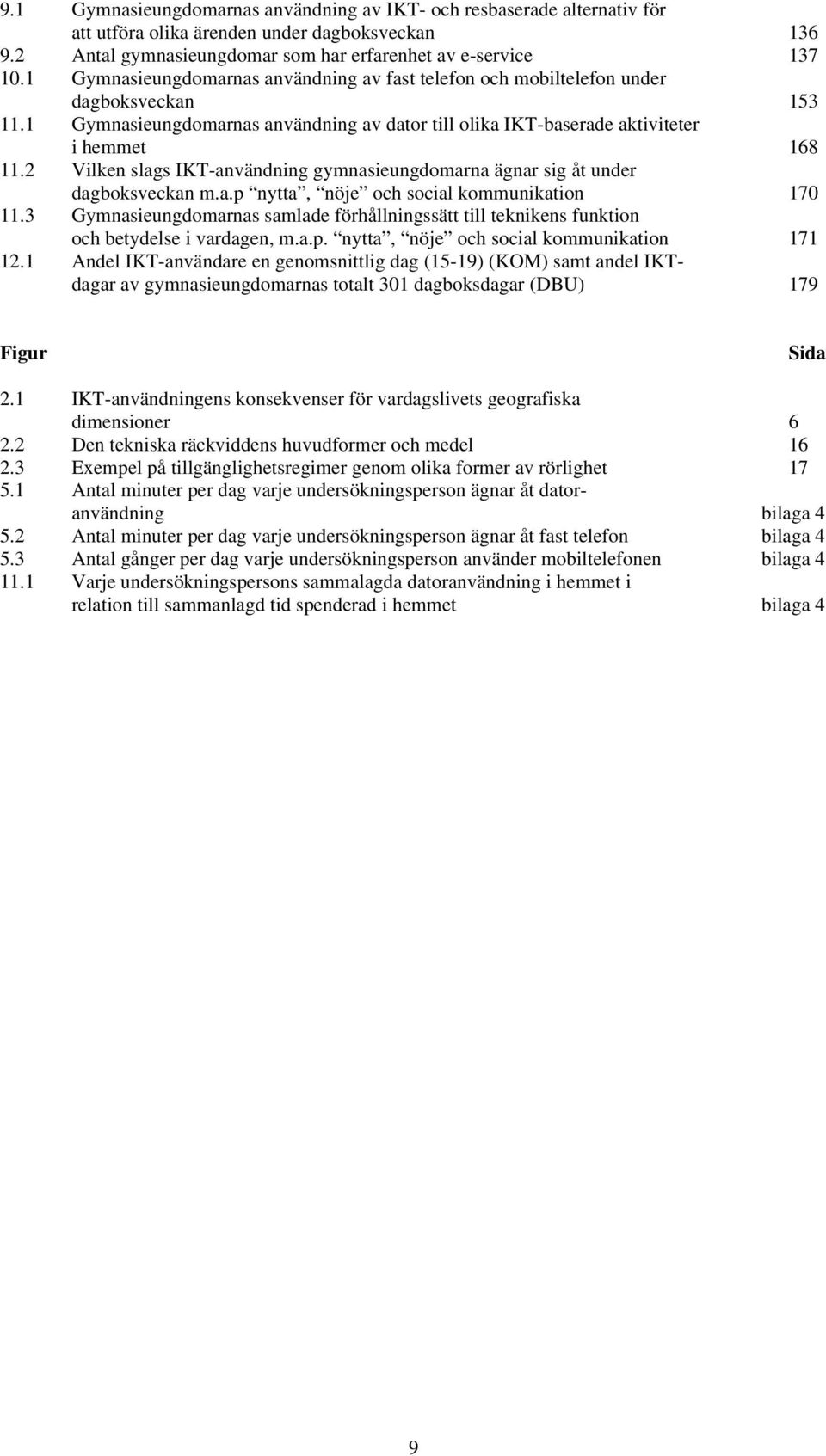 2 Vilken slags IKT-användning gymnasieungdomarna ägnar sig åt under dagboksveckan m.a.p nytta, nöje och social kommunikation 170 11.