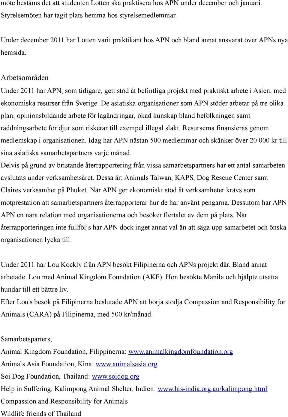 Arbetsområden Under 2011 har APN, som tidigare, gett stöd åt befintliga projekt med praktiskt arbete i Asien, med ekonomiska resurser från Sverige.